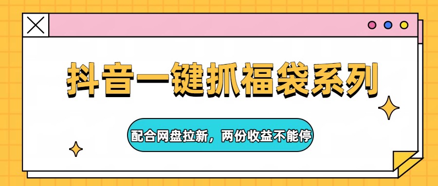 抖音一键抓福袋系列，配合网盘拉新，两份收益不能停-huitchan网创