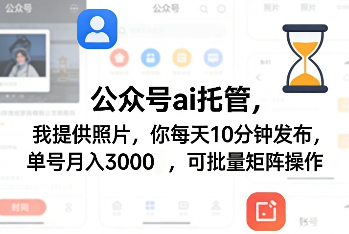 公众号ai托管，我提供照片，你每天10分钟发布，单号月入3000＋，可批量矩阵操作【揭秘】-huitchan网创