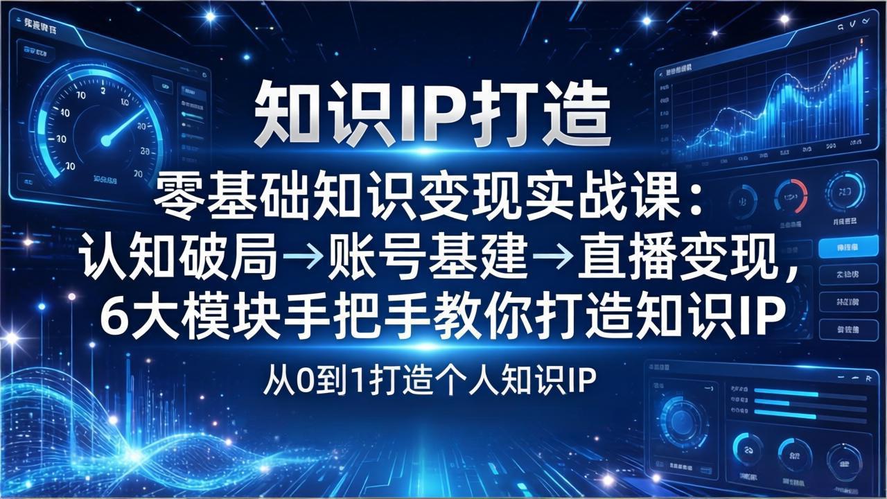 零基础知识IP变现实战课：认知破局→账号基建→直播变现，6大模块手把手教你打造知识IP-huitchan网创