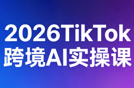 2026TikTok跨境AI实操课-huitchan网创