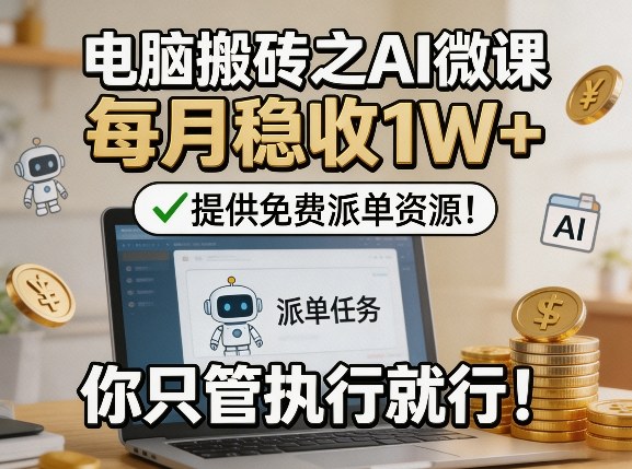 电脑搬砖之AI微课，每月稳收1W+，提供免费派单资源！你只管执行就行-huitchan网创