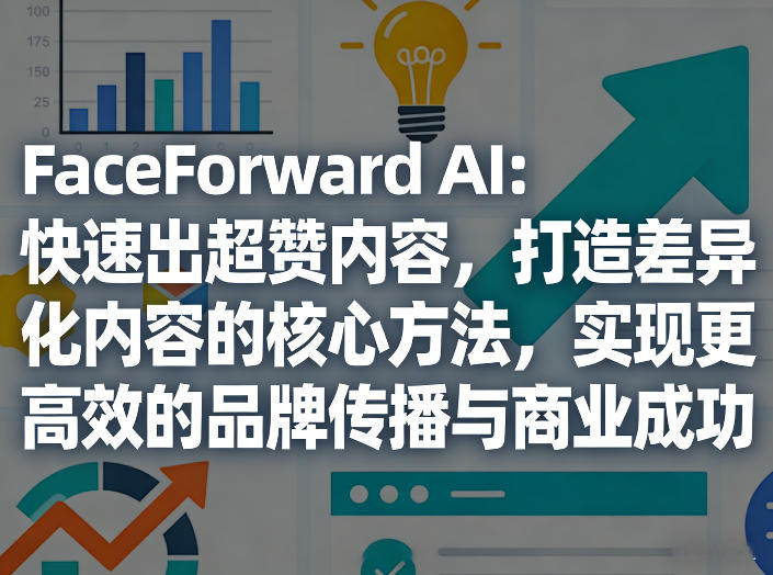 FaceForward AI：快速出超赞内容，打造差异化内容的核心方法，实现更高效的品牌传播与商业成功-huitchan网创