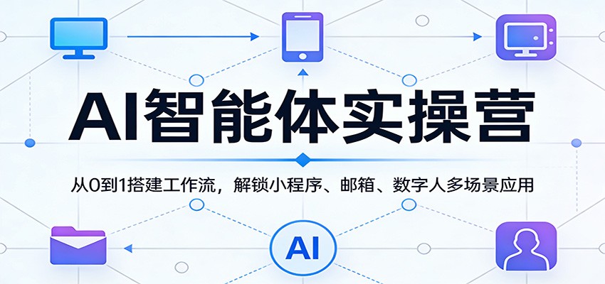 AI智能体实操营：从0到1搭建工作流，解锁小程序、邮箱、数字人多场景应用-huitchan网创