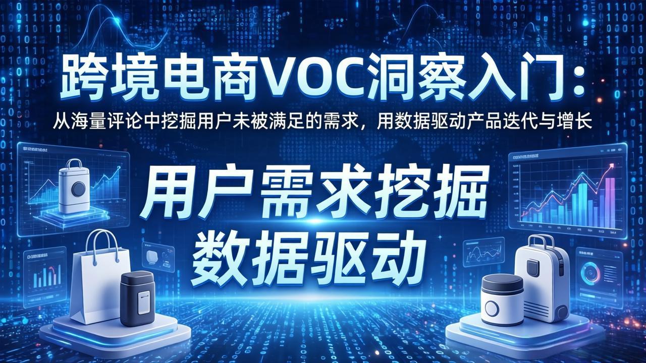 跨境电商VOC洞察入门：从海量评论中挖掘用户未被满足的需求，用数据驱动产品迭代与增长-huitchan网创