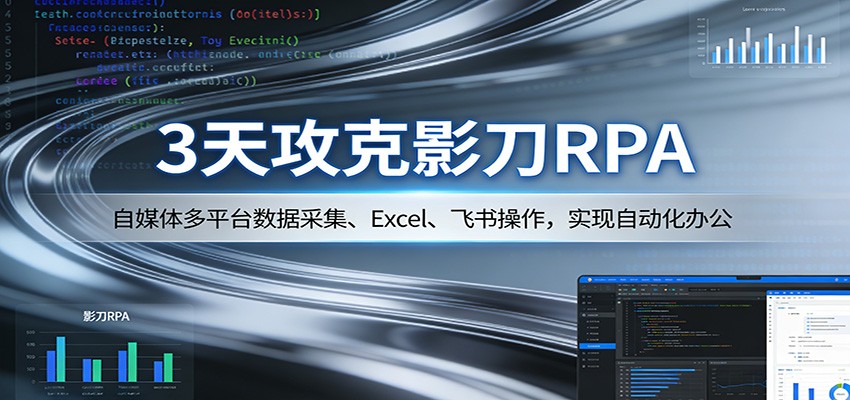 3天攻克影刀RPA：自媒体多平台数据采集、Excel 、飞书操作，实现自动化办公-huitchan网创