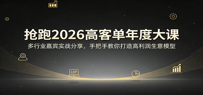 抢跑2026高客单年度大课：多行业嘉宾实战分享，手把手教你打造高利润生意模型-huitchan网创