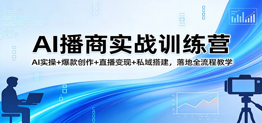 AI播商实战训练营：AI实操+爆款创作+直播变现+私域搭建，落地全流程教学-huitchan网创
