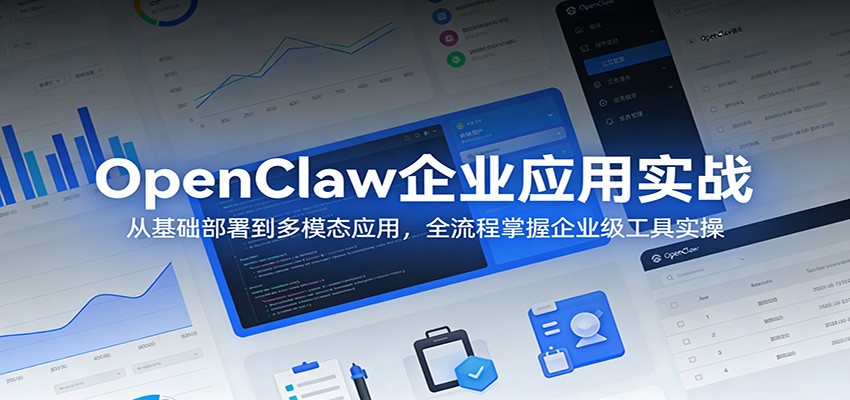 OpenClaw企业应用实战：从基础部署到多模态应用，全流程掌握企业级工具实操-huitchan网创