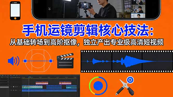 手机运镜 剪辑核心技法：从基础转场到高阶抠像，独立产出专业级高清短视频-huitchan网创