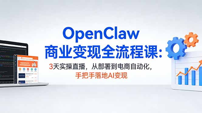 OpenClaw商业变现全流程课：3天实操直播，从部署到电商自动化，手把手落地AI变现-huitchan网创