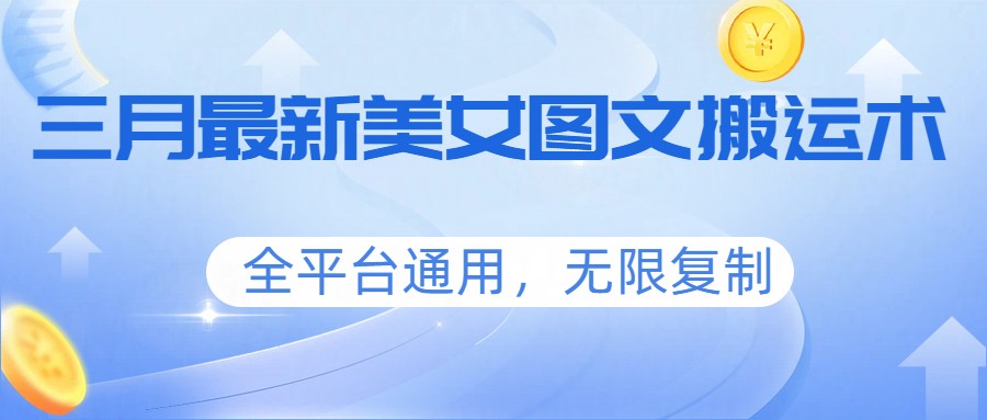 三月最新美女图文搬运术，全平台通用，无限复制-huitchan网创