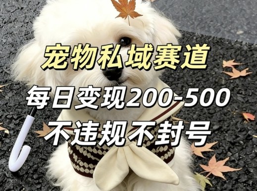 私域宠物项目赛道，单日变现2-5张，每天都可操作不违规不封号-huitchan网创
