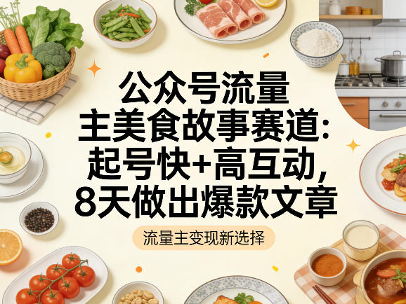 公众号流量主之美食故事赛道，起号快+高互动，8天就能做出爆款文章-huitchan网创