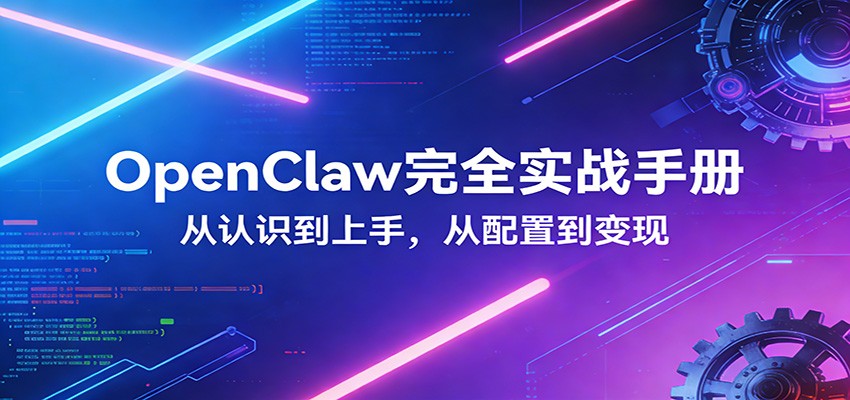 OpenClaw完全实战宝典：零基础上手，深度配置，商业变现-huitchan网创