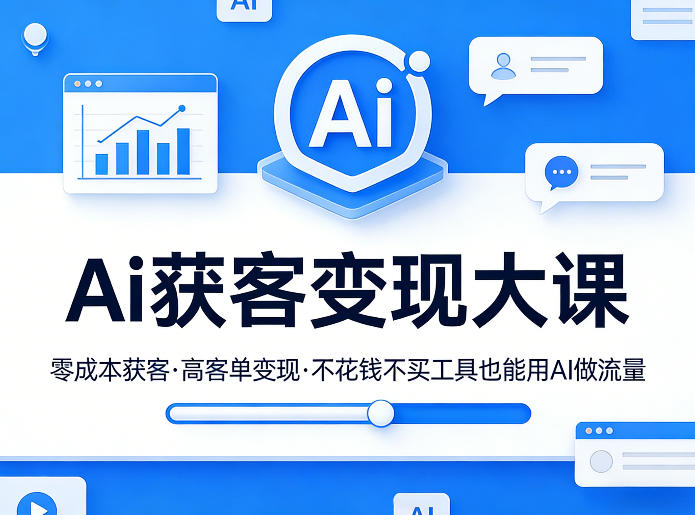 Ai获客变现大课，零成本获客，高客单变现，不花钱不买工具也能用AI做流量-huitchan网创