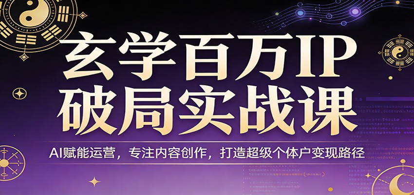 玄学百万IP破局实战课：AI赋能运营，专注内容创作，打造超级个体户变现路径-huitchan网创