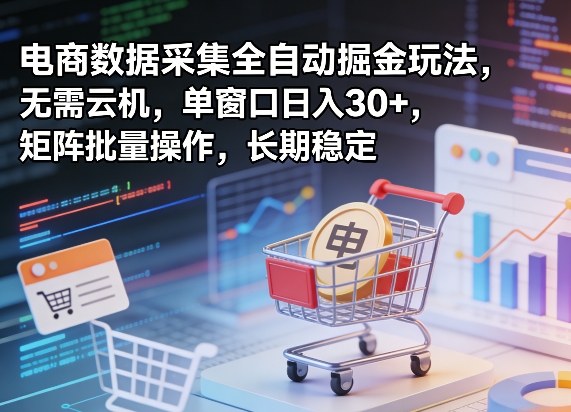 独家电商数据采集全自动掘金玩法，无需云机，单窗口日入30+，矩阵批量操作，长期稳定【揭秘】-huitchan网创