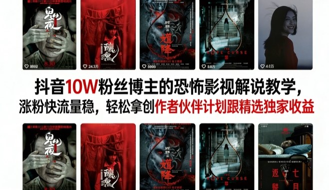 抖音10W粉丝博主的恐怖影视解说教学，涨粉快流量稳，轻松拿创作者伙伴计划跟精选独家收益-huitchan网创