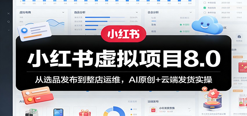 小红书虚拟项目8.0：从选品发布到整店运维，AI原创+云端发货实操-huitchan网创
