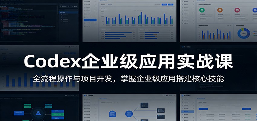Codex企业级应用实战课：全流程操作与项目开发，掌握企业级应用搭建核心技能-huitchan网创