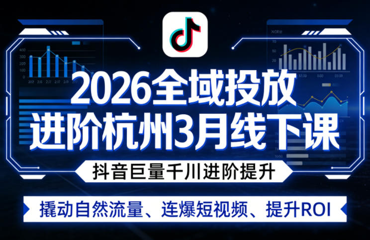 2026全域投放进阶杭州3月线下课，抖音巨量千川进阶提升，撬动自然流量、连爆短视频、提升ROI-huitchan网创
