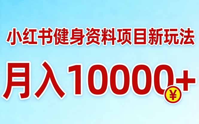 小红书健身资料项目最新玩法，月入10000＋，收益潜力可以无限放大-huitchan网创