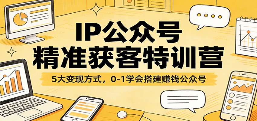 IP公众号精准获客特训营：5大变现方式，0-1学会搭建赚钱公众号-huitchan网创