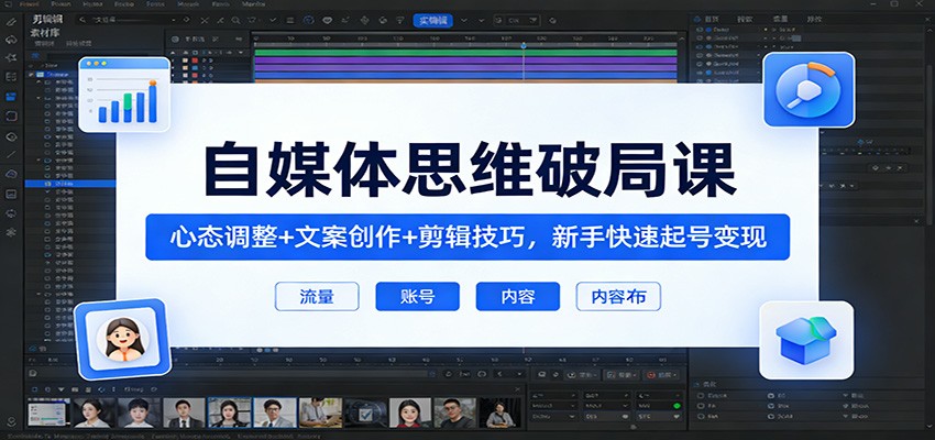 自媒体思维破局课：心态调整+文案创作+剪辑技巧，新手快速起号变现-huitchan网创