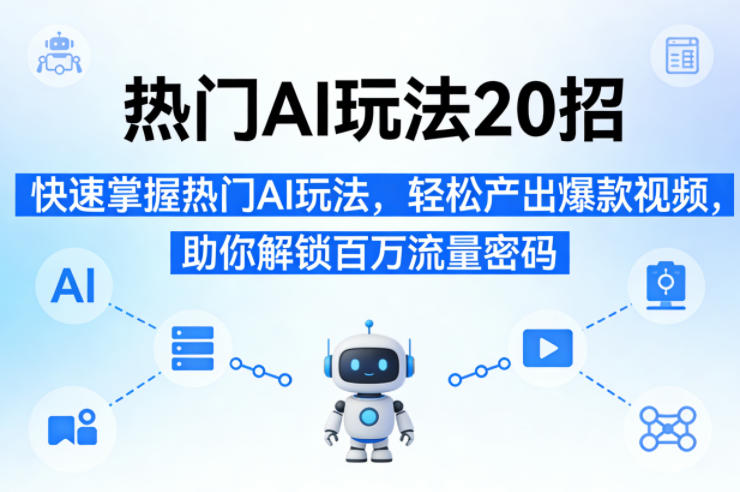 热门AI玩法20招，快速掌握热门AI玩法，轻松产出爆款视频，助你解锁百万流量密码-huitchan网创