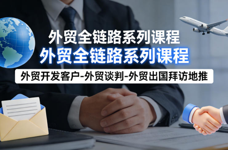 外贸系列课程，外贸开发客户-外贸谈判-外贸出国拜访地推，完成一个外贸链路-huitchan网创