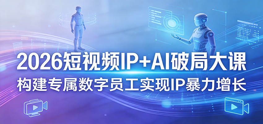 2026短视频IP+AI破局大课，构建专属数字员工实现IP暴力增长-huitchan网创