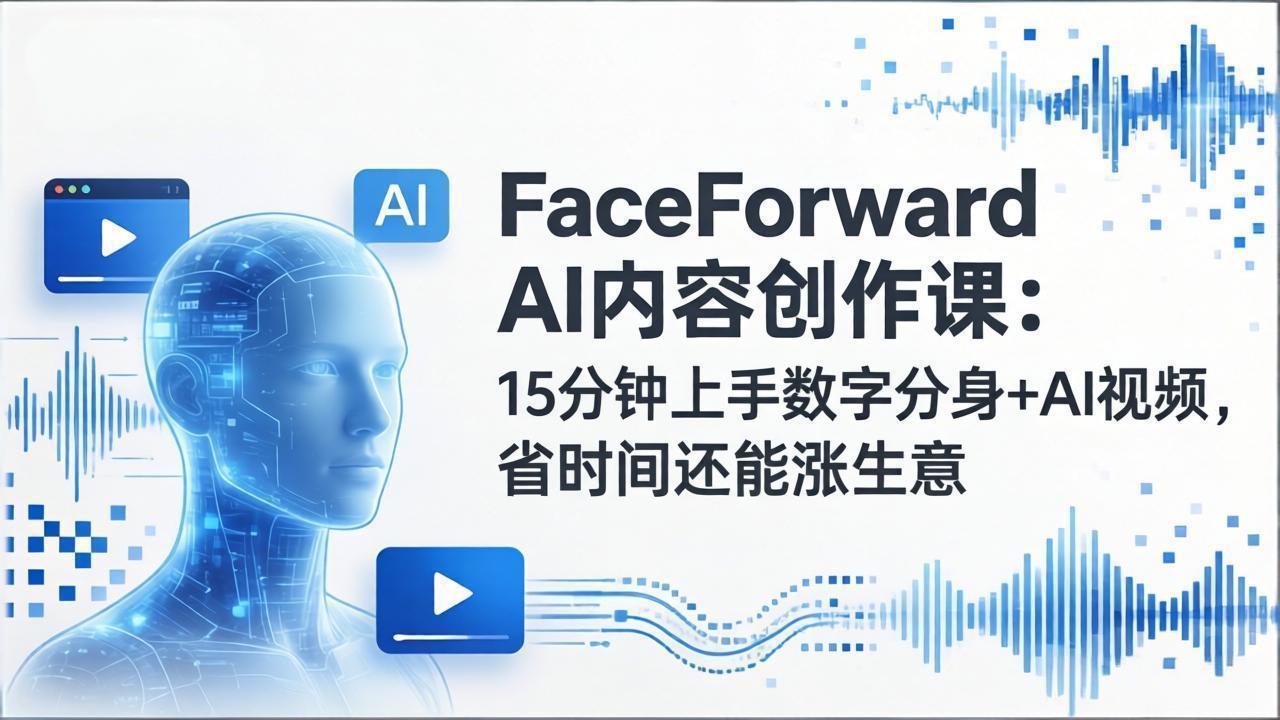 FaceForward AI内容创作课：15分钟上手数字分身+AI视频，省时间还能涨生意-huitchan网创