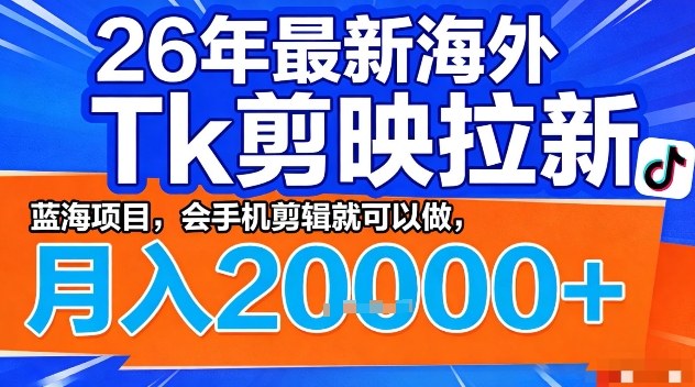 2026年最新海外Tk剪映拉新，蓝海项目，会手机剪辑就可以做，月入2W＋【揭秘】-huitchan网创