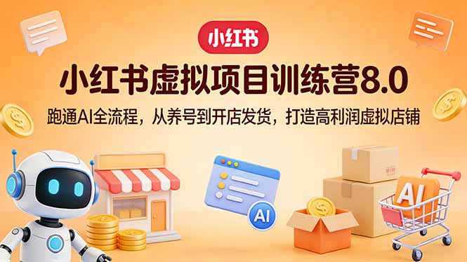 小红书虚拟项目训练营8.0：跑通AI全流程，从养号到开店发货，打造高利润虚拟店铺-huitchan网创