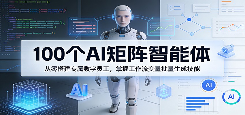 100个AI矩阵智能体，从零搭建专属数字员工，掌握工作流变量批量生成技能-huitchan网创