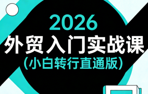 2026外贸入门实战课(小白转行直通版)-huitchan网创