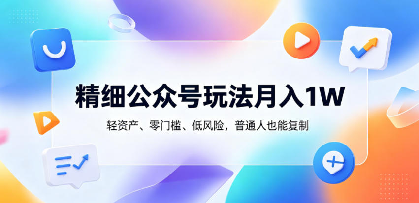 精细公众号玩法月入1W，轻资产、零门槛、低风险，普通人也能复制【揭秘】-huitchan网创
