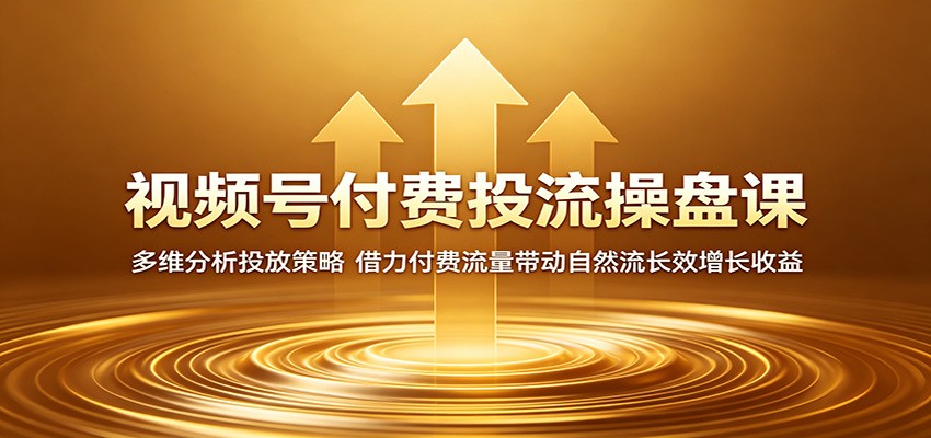 视频号付费投流操盘课：多维分析投放策略，借力付费流量带动自然流长效增长收益-huitchan网创