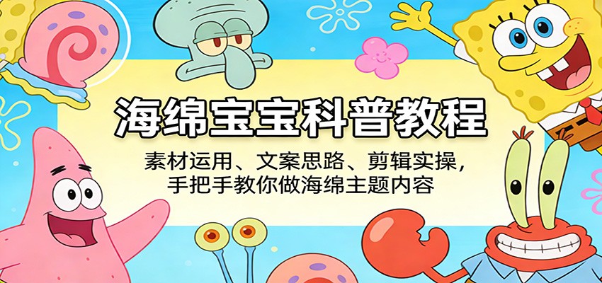 海绵宝宝科普教程：素材运用、文案思路、剪辑实操，手把手教你做海绵主题内容-huitchan网创