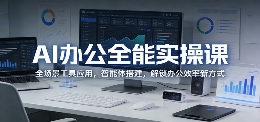 AI办公全能实操课：全场景工具应用，智能体搭建，解锁办公效率新方式-huitchan网创