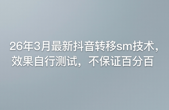 26年3月最新抖音转移sm技术，效果自行测试，不保证百分百-huitchan网创