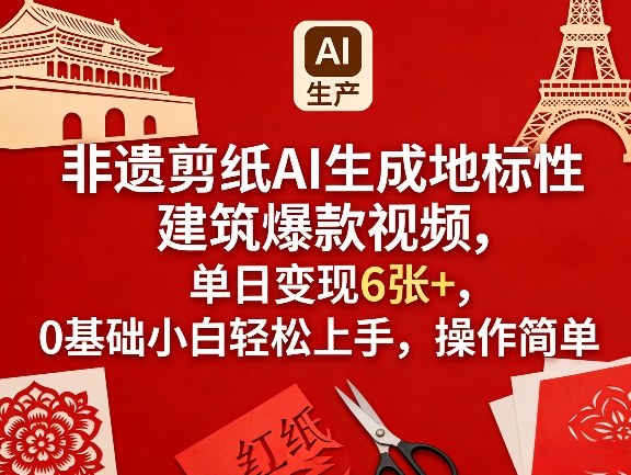 非遗剪纸AI生成地标性建筑爆款视频，单日变现6张+，0基础小白轻松上手，操作简单-huitchan网创