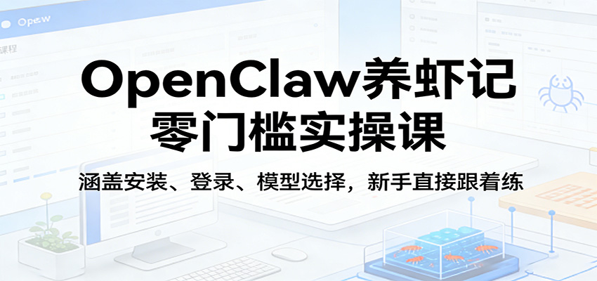 OpenClaw养虾记零门槛实操课：涵盖安装、登录、模型选择，新手直接跟着练-huitchan网创