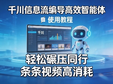 千川信息流编导高效智能体+使用教程，轻松碾压同行，实现条条视频高消耗-huitchan网创