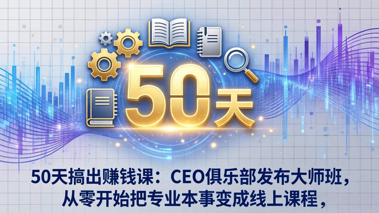 50天搞出赚钱课：CEO俱乐部发布大师班，从零开始把专业本事变成线上课程-huitchan网创