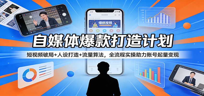 自媒体爆款打造计划：短视频破局+人设打造+流量算法，全流程实操助力账号起量变现-huitchan网创