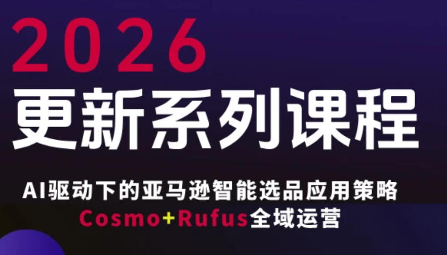跨境亚马逊FBA系统课程，AI驱动下的亚马逊智能选品应用策略Cosmo+Rufus全域运营(更新26年3月)-huitchan网创