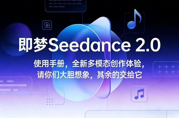 即梦Seedance 2.0使用手册，全新多模态创作体验，请你们大胆想象，其余的交给它-huitchan网创