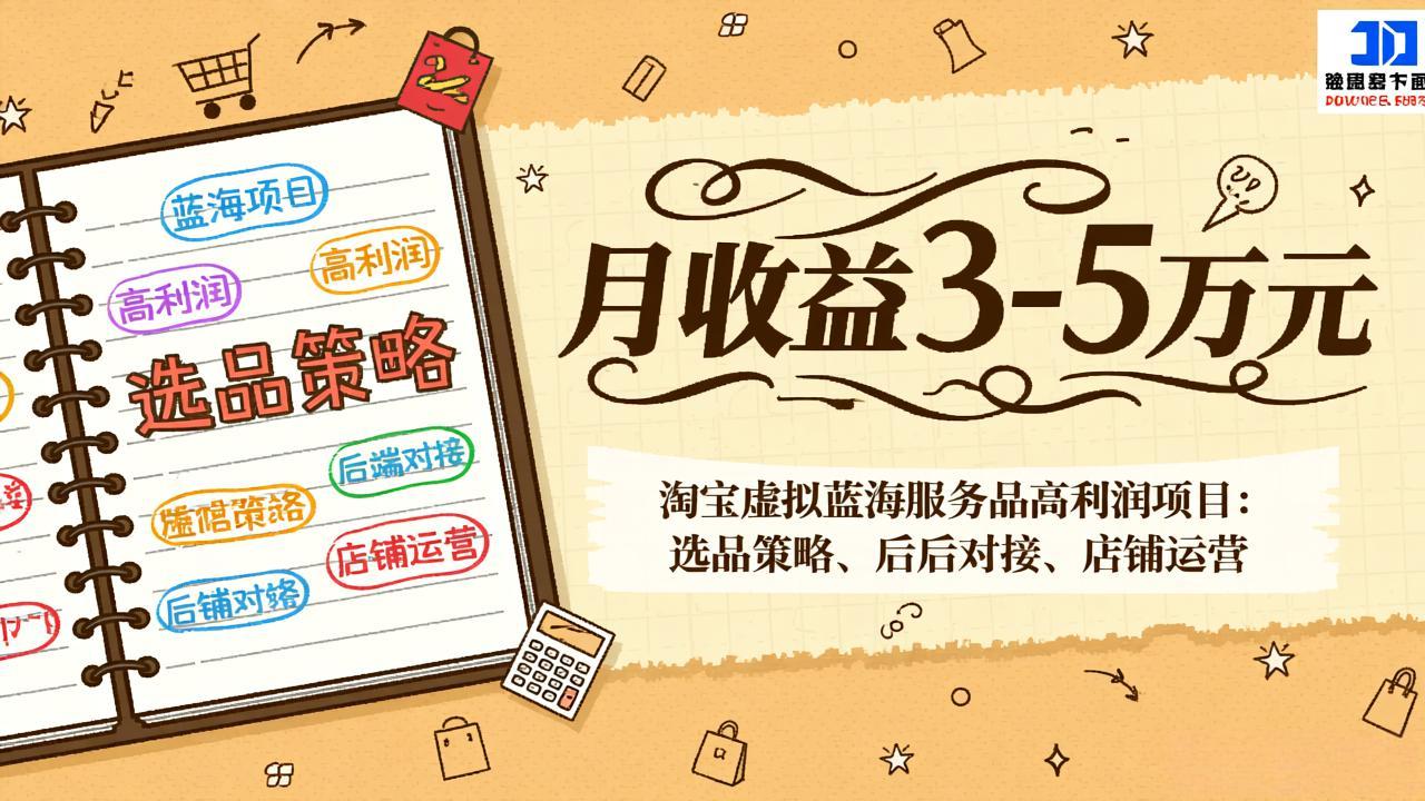 淘宝虚拟蓝海服务品高利润项目：选品策略、后端对接、店铺运营，月收益可达3-5万元-huitchan网创