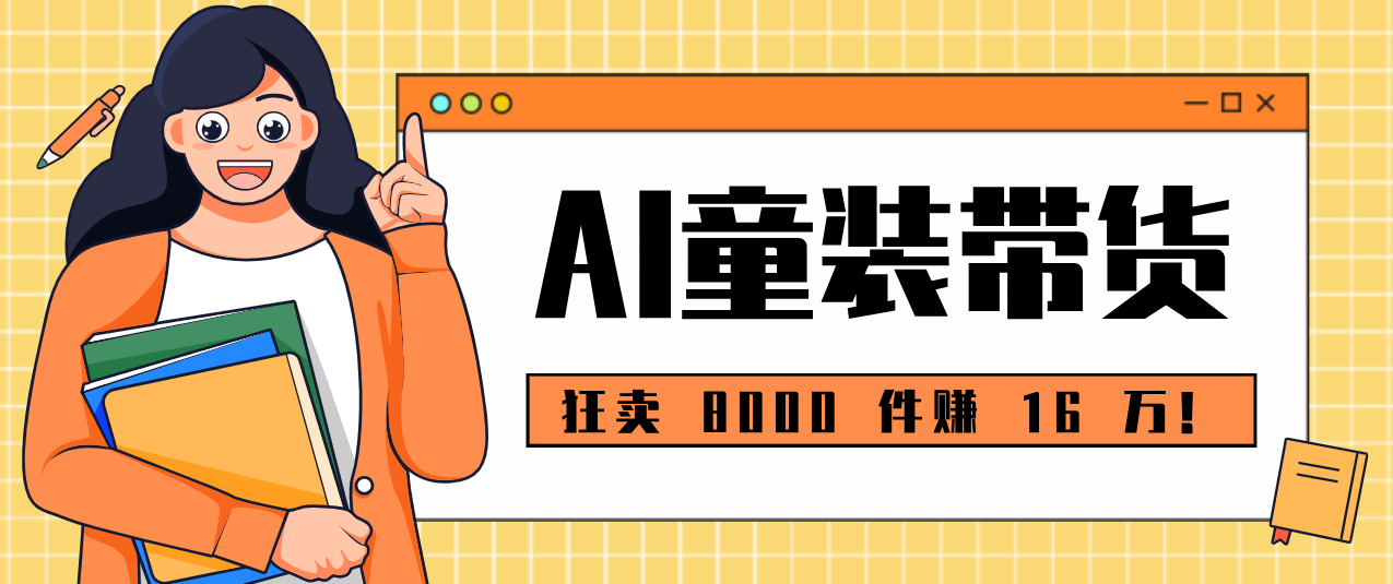 狂卖 8000 件赚 16 万！小白也能上手的 AI 童装带货教程，全程零门槛-huitchan网创